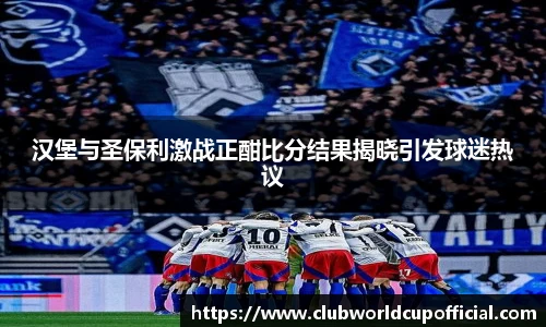 汉堡与圣保利激战正酣比分结果揭晓引发球迷热议
