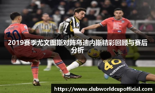 2019赛季尤文图斯对阵乌迪内斯精彩回顾与赛后分析