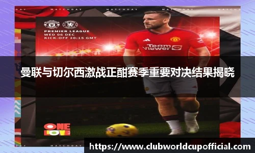 曼联与切尔西激战正酣赛季重要对决结果揭晓