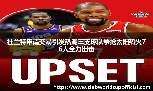 杜兰特申请交易引发热潮三支球队争抢太阳热火76人全力出击