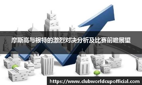 摩斯高与根特的激烈对决分析及比赛前瞻展望