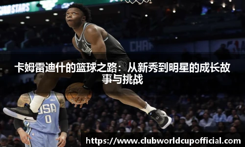 卡姆雷迪什的篮球之路：从新秀到明星的成长故事与挑战
