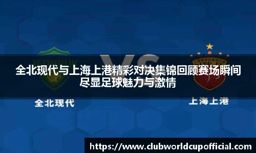 全北现代与上海上港精彩对决集锦回顾赛场瞬间尽显足球魅力与激情
