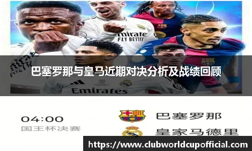 巴塞罗那与皇马近期对决分析及战绩回顾