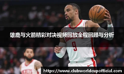 雄鹿与火箭精彩对决视频回放全程回顾与分析